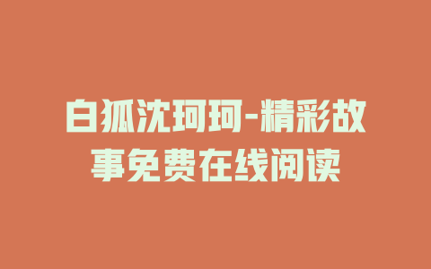 白狐沈珂珂-精彩故事免费在线阅读
