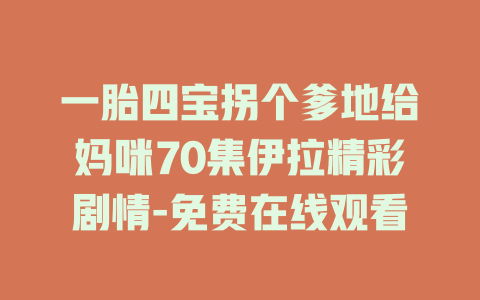 一胎四宝拐个爹地给妈咪70集伊拉精彩剧情-免费在线观看