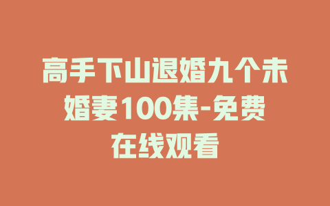 高手下山退婚九个未婚妻100集-免费在线观看