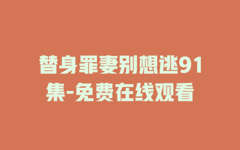 替身罪妻别想逃91集-免费在线观看