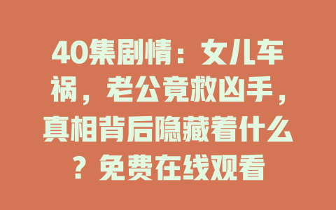 40集剧情：女儿车祸，老公竟救凶手，真相背后隐藏着什么？免费在线观看