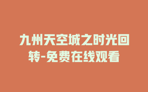 九州天空城之时光回转-免费在线观看