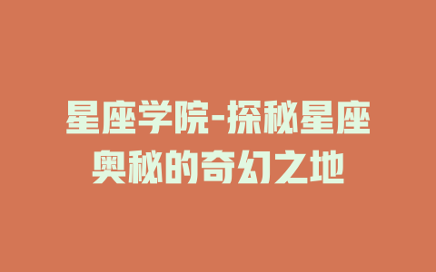 星座学院-探秘星座奥秘的奇幻之地