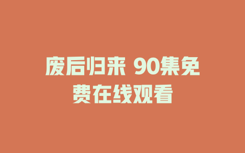 废后归来 90集免费在线观看