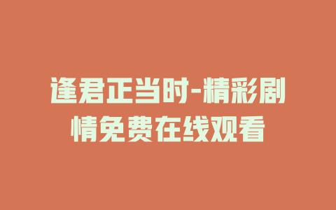 逢君正当时-精彩剧情免费在线观看
