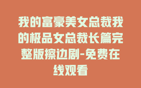 我的富豪美女总裁我的极品女总裁长篇完整版擦边剧-免费在线观看