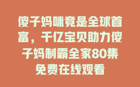 傻子妈咪竟是全球首富，千亿宝贝助力傻子妈制霸全家80集免费在线观看