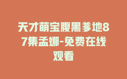 天才萌宝腹黑爹地87集孟娜-免费在线观看