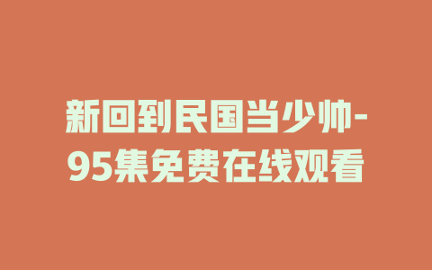 新回到民国当少帅-95集免费在线观看