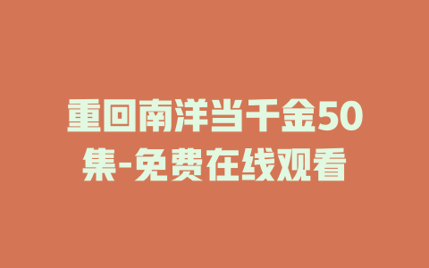 重回南洋当千金50集-免费在线观看