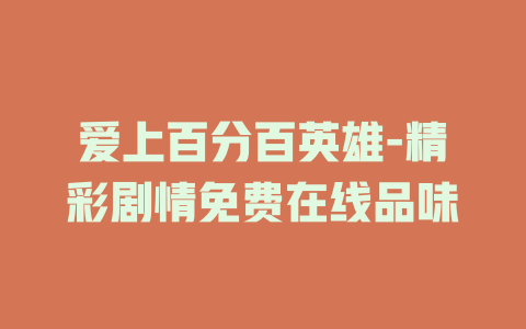 爱上百分百英雄-精彩剧情免费在线品味