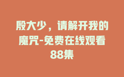 殷大少，请解开我的魔咒-免费在线观看88集