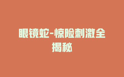 眼镜蛇-惊险刺激全揭秘