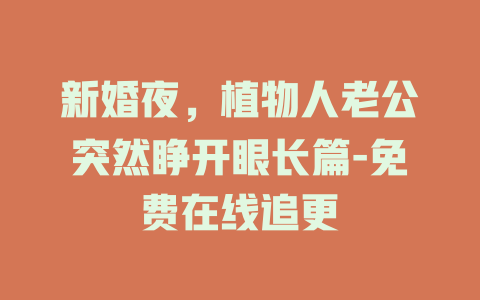 新婚夜，植物人老公突然睁开眼长篇-免费在线追更