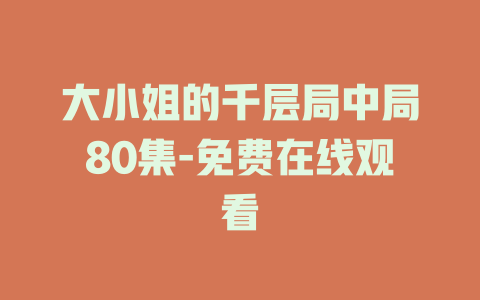 大小姐的千层局中局80集-免费在线观看