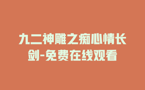 九二神雕之痴心情长剑-免费在线观看