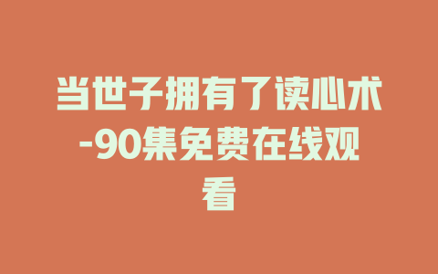 当世子拥有了读心术-90集免费在线观看