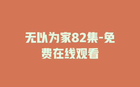 无以为家82集-免费在线观看