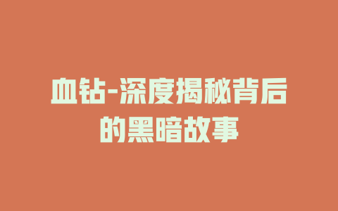 血钻-深度揭秘背后的黑暗故事