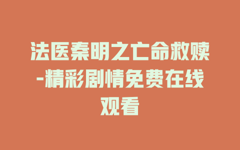 法医秦明之亡命救赎-精彩剧情免费在线观看