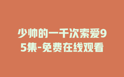 少帅的一千次索爱95集-免费在线观看