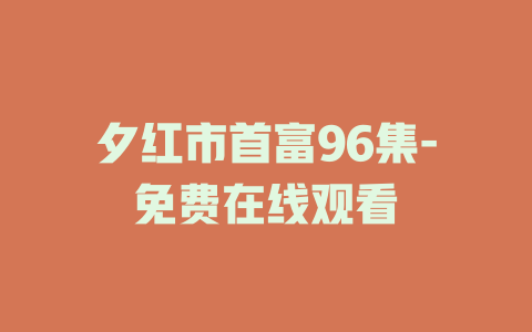 夕红市首富96集-免费在线观看