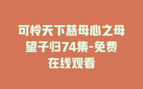 可怜天下慈母心之母望子归74集-免费在线观看