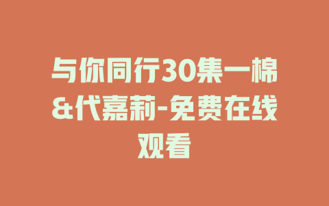 与你同行30集一棉&代嘉莉-免费在线观看
