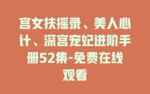 宫女扶摇录、美人心计、深宫宠妃进阶手册52集-免费在线观看