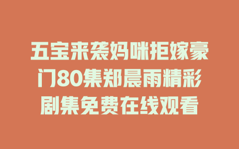 五宝来袭妈咪拒嫁豪门80集郑晨雨精彩剧集免费在线观看