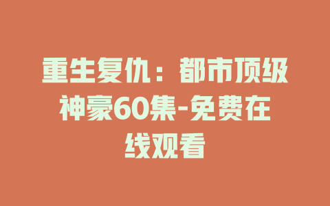 重生复仇：都市顶级神豪60集-免费在线观看