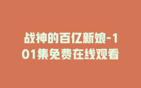 战神的百亿新娘-101集免费在线观看