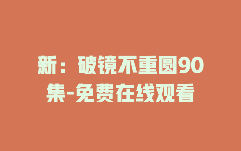 新：破镜不重圆90集-免费在线观看