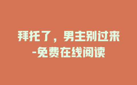 拜托了，男主别过来-免费在线阅读