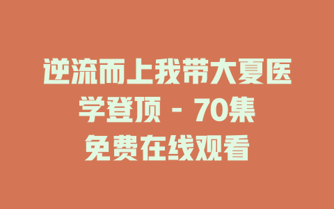 逆流而上我带大夏医学登顶 - 70集免费在线观看