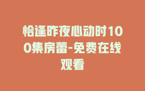 恰逢昨夜心动时100集房蕾-免费在线观看