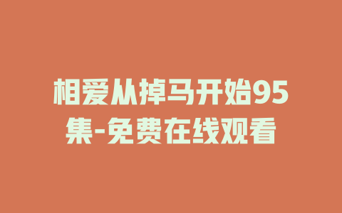 相爱从掉马开始95集-免费在线观看