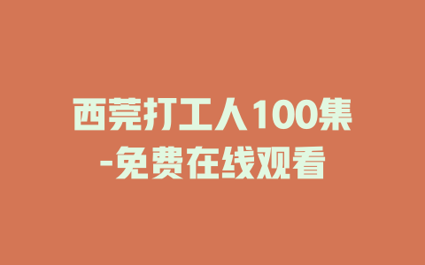 西莞打工人100集-免费在线观看