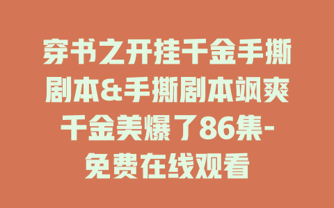 穿书之开挂千金手撕剧本&手撕剧本飒爽千金美爆了86集-免费在线观看