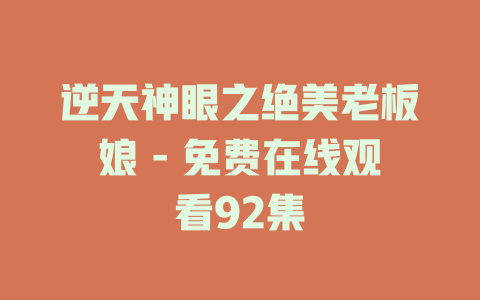 逆天神眼之绝美老板娘 - 免费在线观看92集