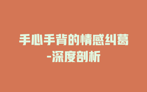 手心手背的情感纠葛-深度剖析