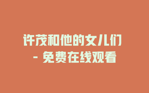 许茂和他的女儿们 - 免费在线观看
