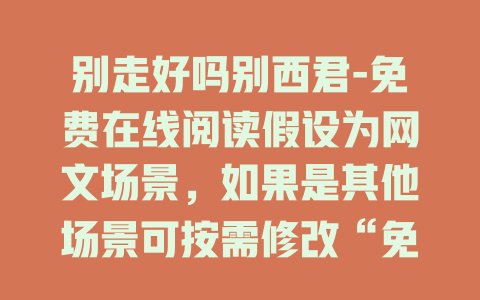 别走好吗别西君-免费在线阅读假设为网文场景，如果是其他场景可按需修改“免费在线阅读”部分