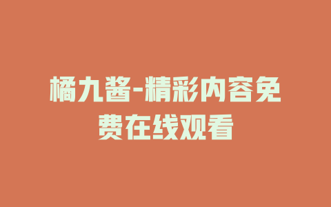 橘九酱-精彩内容免费在线观看