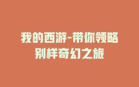 我的西游-带你领略别样奇幻之旅