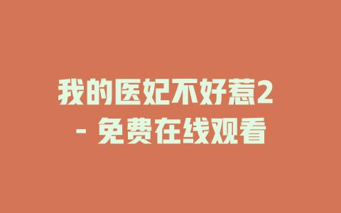 我的医妃不好惹2 - 免费在线观看