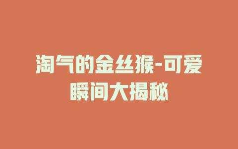 淘气的金丝猴-可爱瞬间大揭秘