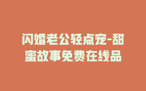 闪婚老公轻点宠-甜蜜故事免费在线品
