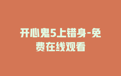 开心鬼5上错身-免费在线观看