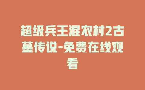 超级兵王混农村2古墓传说-免费在线观看